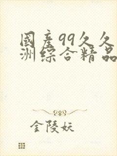 国产99久久亚洲综合精品