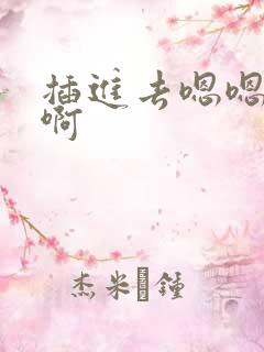 插进去嗯嗯啊嗯啊