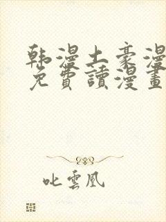 韩漫土豪漫画画免费读漫画下拉漫画免费阅读