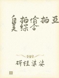 自拍偷拍亚洲欧美综合