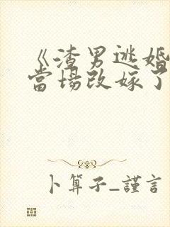 《渣男逃婚,我当场改嫁了》