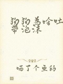 狗狗为啥吐黄水带泡沫