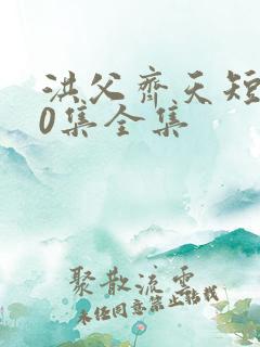 洪父齐天短剧60集全集