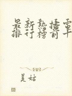 最新热播电视剧排行榜前十名