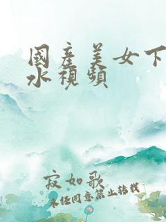 国产美女下面流水视频