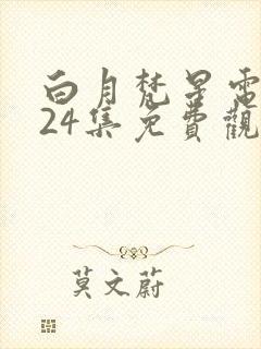 白月梵星电视剧24集免费观看