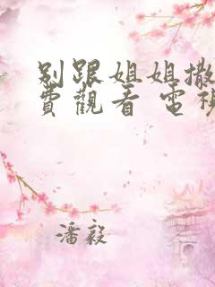 别跟姐姐撒野免费观看 电视剧