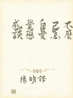 感觉自己不适合谈恋爱怎么办