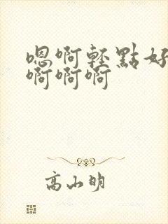 嗯啊轻点好深嗯啊啊啊