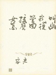 女孩管我叫大叔怎么回复幽默句子