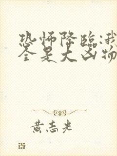 恐怖降临:我家全是大凶物