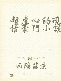 超虐心的现代言情豪门小说