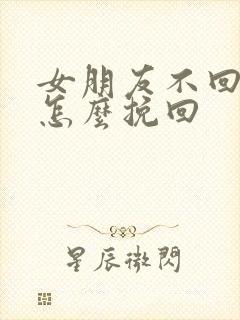 女朋友不回消息怎么挽回