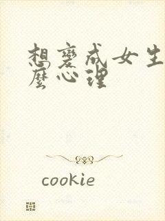 想变成女生是什么心理