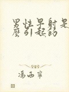 男性早射是由什么引起的