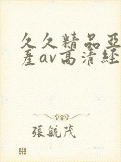 久久精品亚洲国产av高清经典