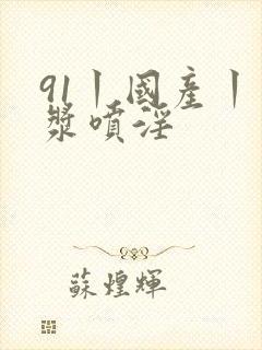 91丨国产丨白浆喷淫