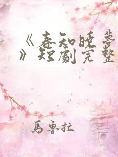 《春知晓梦不觉》短剧完整版