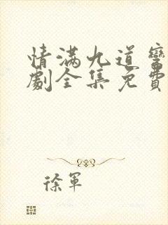 情满九道弯电视剧全集免费观看完整版