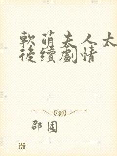 软萌夫人太难哄后续剧情