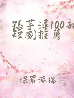 孙芊浔100部短剧推荐