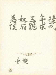 为奴三年后整个侯府跪求我原谅 阅读