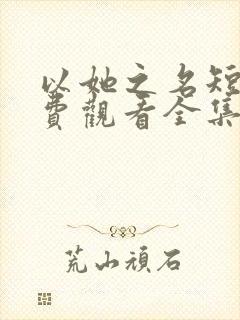 以她之名短剧免费观看全集