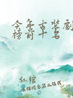 今年古装剧排行榜前十名