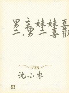 男主妹妹喜欢男二,男二喜欢女主