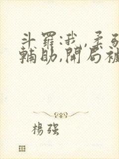 斗罗:我,柔弱辅助,开局被唐昊嫌弃