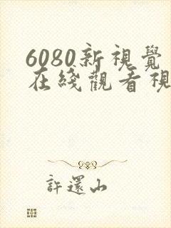 6080新视觉在线观看视频