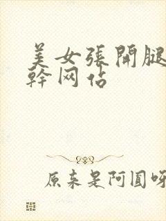 美女张开腿让我干网站