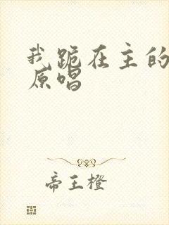我跪在主的面前原唱