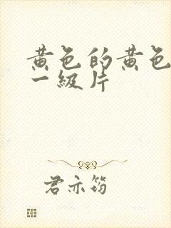 黄色的黄色录像一级片