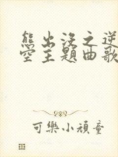 熊出没之逆转时空主题曲歌词