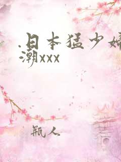 .日本猛少妇高潮xxx
