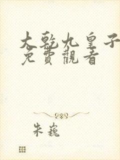 大乾九皇子短剧免费观看