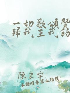 一切歌颂赞美都归我主我的神歌谱