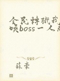 全民转职我靠召唤boss一人成军在线看