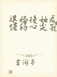 退婚后她成了大佬的心尖宠