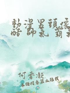 动漫男头像 冷酷 帅气 霸气