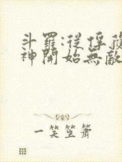 斗罗:从俘获女神开始无敌最新章节列表