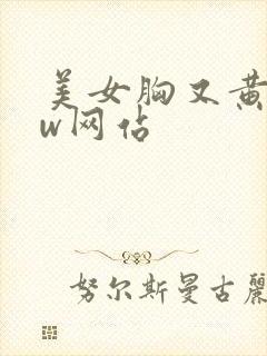 美女胸又黄又ww网站