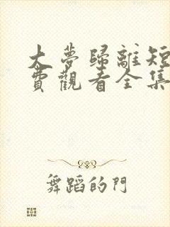 大梦归离短剧免费观看全集完整版