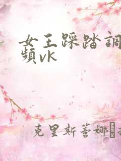 女王踩踏调教视频vk