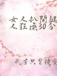 女人扒开腿被男人狂操30分钟