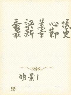 乔梁叶心仪超前最新章节更新时间