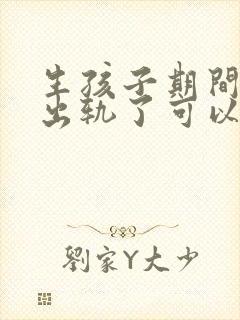 生孩子期间老公出轨了可以原谅吗