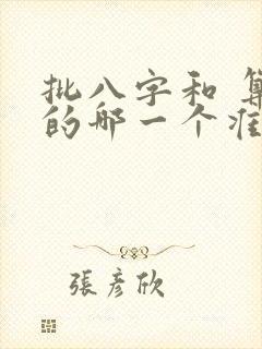 批八字和 算命的哪一个准