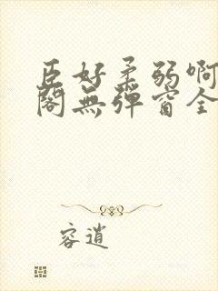 臣好柔弱啊笔趣阁无弹窗全文免费